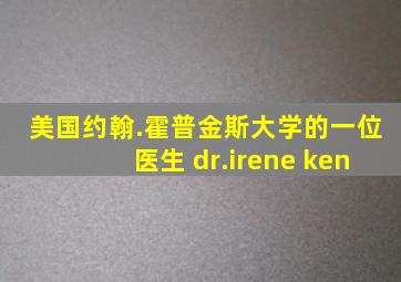 美国约翰.霍普金斯大学的一位医生 dr.irene ken